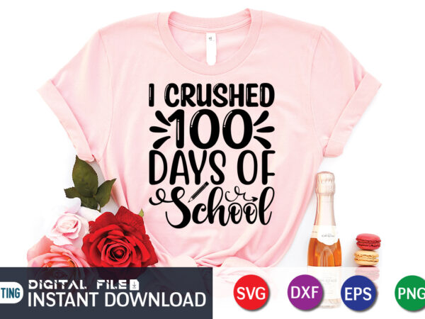 I crushed 100 days school t shirt, 100 days of school shirt print template, 100 days of school shirt, 100th day of school svg, 100 days svg, teacher svg, school