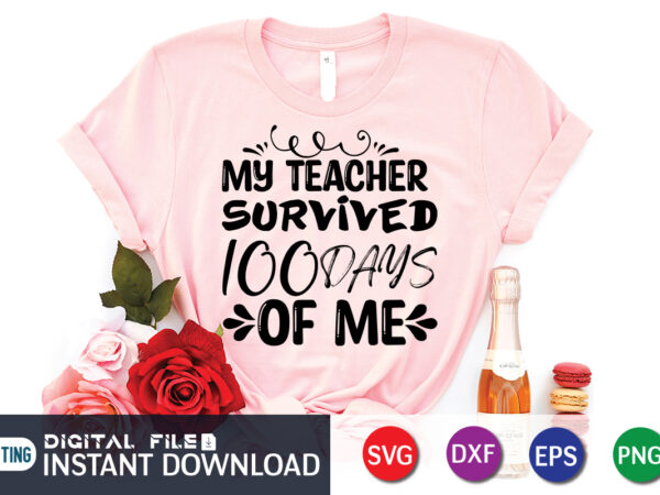 My teacher survived 100 days of me t shirt, teacher shirt, 100 days shirt, 100 days of school shirt, 100th day of school svg, 100 days svg, teacher svg, school