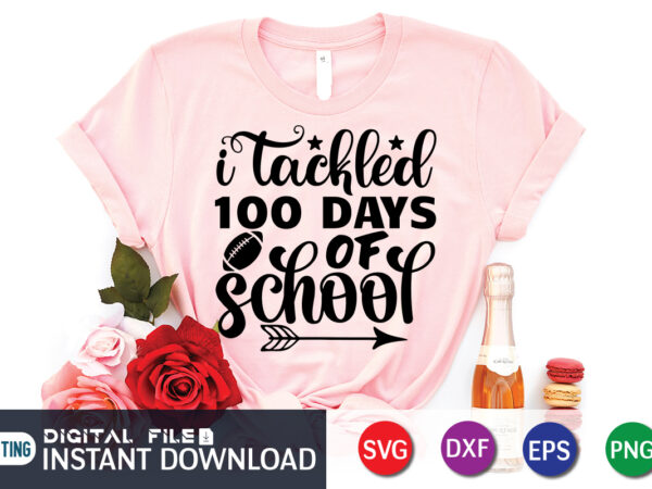 I tackled 100 days of school t shirt, tackled t shirt, 100 days of school shirt print template, 100 days of school shirt, 100th day of school svg, 100 days