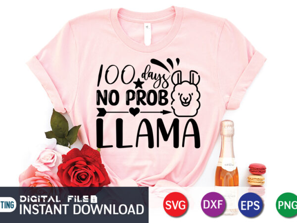 100 days no prob llama shirt, 100 days of school shirt print template, 100 days of school shirt, 100th day of school svg, 100 days svg, teacher svg, school svg,