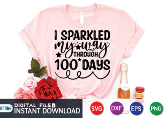 I Sparkled my way Through 100 Days Shirt, 100 Days Shirt, 100 Days Of School shirt, 100th Day of School svg, 100 Days svg, Teacher svg, School svg, School Shirt t shirt design for sale