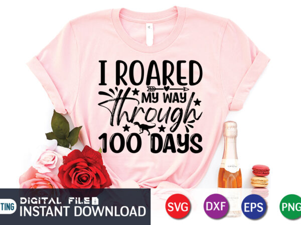I roared my way through 100 days shirt, 100 days of school shirt, 100th day of school svg, 100 days svg, teacher svg, school svg, school shirt svg, 100 days t shirt design for sale