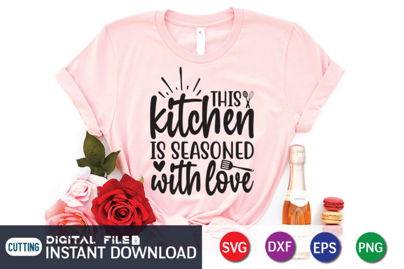 This Kitchen is Seasoned With Love T Shirt, Seasoned T Shirt, Seasoned With Love SVG, Kitchen Shirt, Coocking Shirt, Kitchen Shirt, Kitchen Quotes SVG, Kitchen Bundle SVG, Kitchen svg, Baking