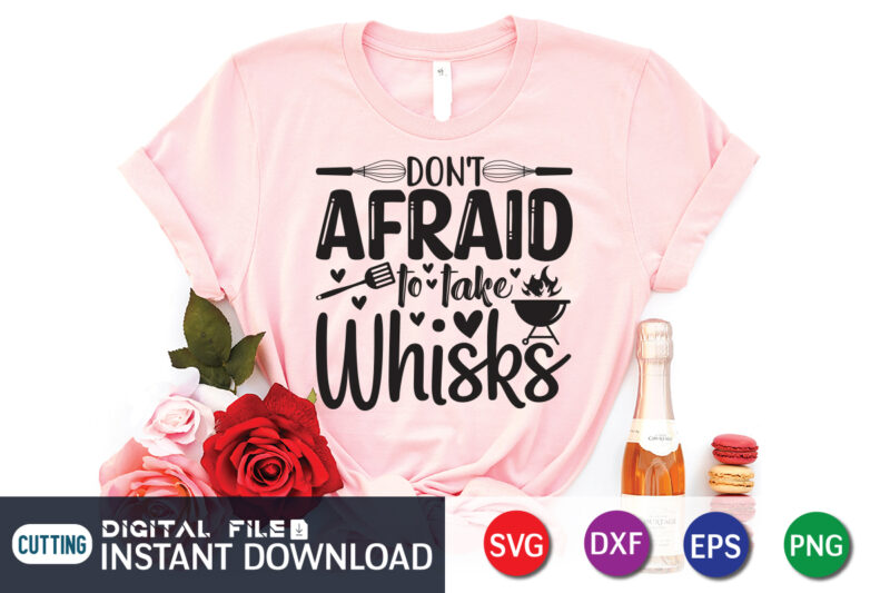 Don't be Afraid to Take Whisks T shirt, Whisks T shirt, Kitchen Shirt, Kitchen Shirt, Kitchen Quotes SVG, Kitchen Bundle SVG, Kitchen svg, Baking svg, Kitchen Cut File, Farmhouse Kitchen