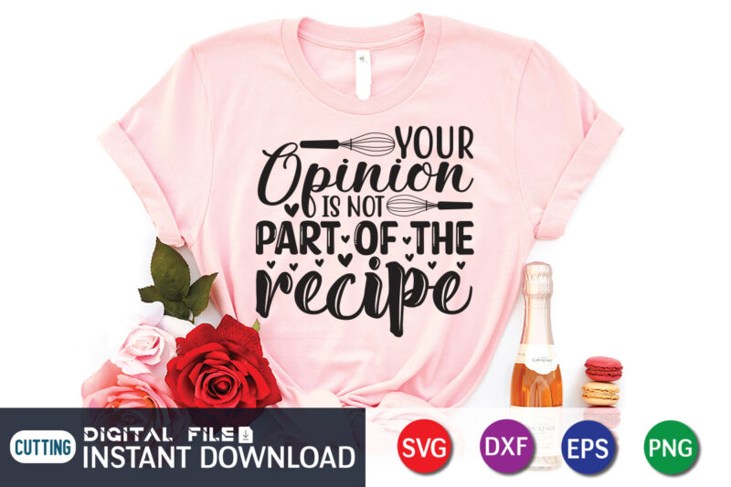 Your Opinion is Not Part of the Recipe T shirt, Recipe T shirt, Kitchen Shirt,Kitchen Shirt, Kitchen Quotes SVG, Kitchen Bundle SVG, Kitchen svg, Baking svg, Kitchen Cut File, Farmhouse
