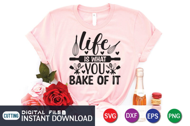 Like Is What You Bake Of It Shirt, Kitchen Shirt, Kitchen Quotes SVG, Kitchen Bundle SVG, Kitchen svg, Baking svg, Kitchen Cut File, Farmhouse Kitchen SVG, Kitchen Sublimation, Kitchen Sign
