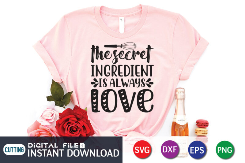 The Secret Ingredient is Always Love T shirt, Ingredient T shirt, Kitchen Shirt,Kitchen Shirt, Kitchen Quotes SVG, Kitchen Bundle SVG, Kitchen svg, Baking svg, Kitchen Cut File, Farmhouse Kitchen SVG,