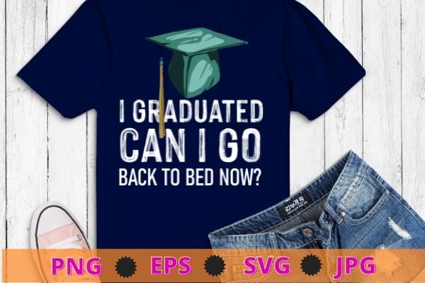 I Graduated Can I Go Back To Bed Now svg