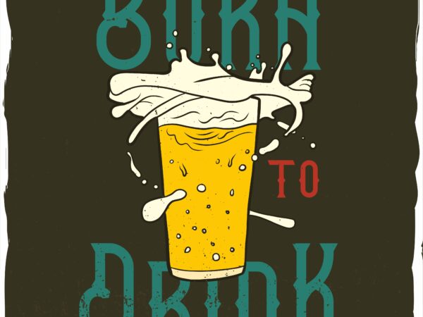 Splashes of beer from the glass and a phrase “born to drink” t shirt template vector