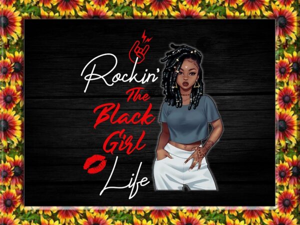 Rockin’ the black girl life png, black girl magic, black girl art, black pride, black melanin, black women art, digital downloads 871739281 t shirt design online