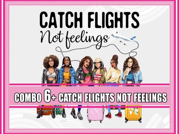 Combo 6+ designs catch flights not feelings png, black queen png, black women png, african american women, girls trip, sublimation digital 851816022