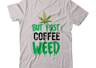 But First Coffee Weed SVG Design,But First Coffee Weed Tshirt Design, Weed SVG Design, Cannabis Tshirt Design, Weed Vector Tshirt Design, Weed SVG Bundle, Weed Tshirt Design Bundle, Weed Vector