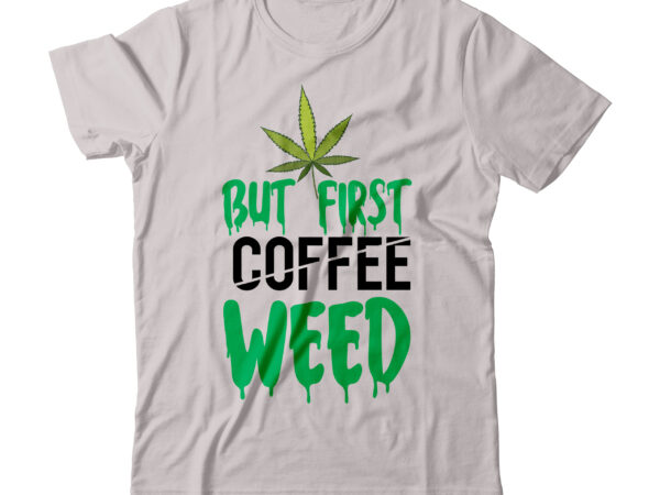But first coffee weed svg design,but first coffee weed tshirt design, weed svg design, cannabis tshirt design, weed vector tshirt design, weed svg bundle, weed tshirt design bundle, weed vector