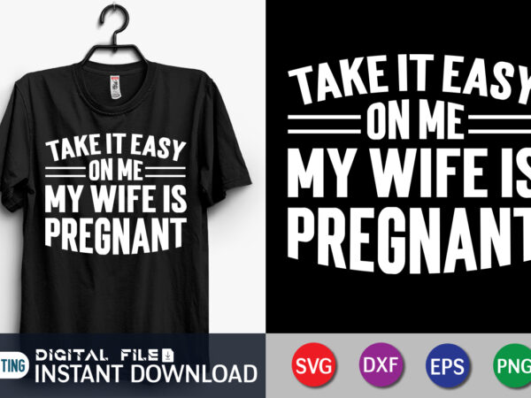 Take it easy on me my wife is pregnant shirt, wife is pregnant shirt, dad shirt, father’s day svg bundle, dad t shirt bundles, father’s day quotes svg shirt, dad