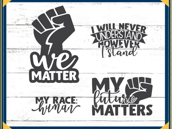 Black lives matter bundle, our future matters cut file, my life matters, we matter clipart, funny quotes, commercial use, instant download 823855941 t shirt template