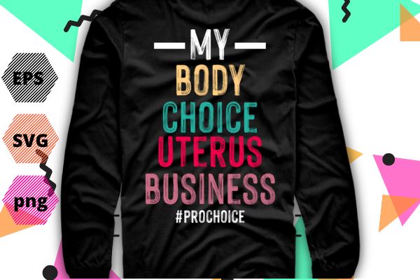 My Body My Choice reproductive rights Pro Choice T-Shirt design svg, , Feminist, funny, women’s impowerments, women’s right