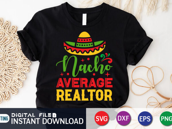 Nacho average realtor shirt, realtor shirt, cinco de mayo svg, happy cinco de mayo shirt, fiesta svg, sombrero svg, cinco de mayo sublimation, cinco de mayo svg bundle, cinco de T shirt vector artwork