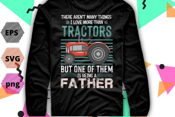 There Arent Many Things I Love More Than Tractors Fathers T-Shirt design svg, Tractors, funny, saying, cute vector, editable eps, ready uploadble png,