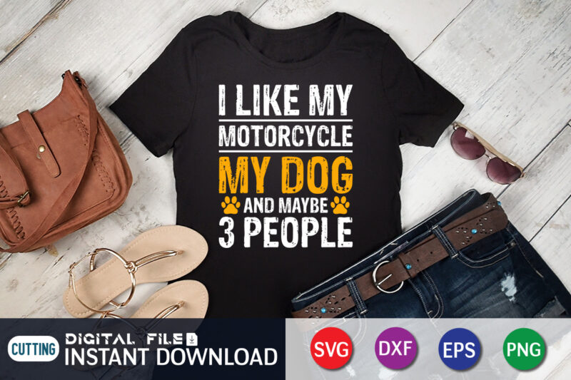 I Like My Motorcycle My Dog and Maybe 3 People T Shirt print template