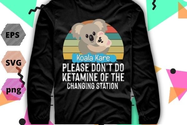 Please Don’t Do Ketamine Off The Koala Kare Changing Station png svg,Koala Kare, funny, saying, quote,