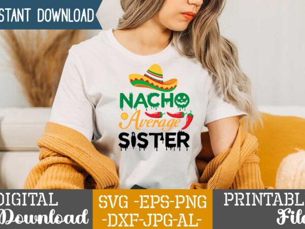 Nacho average sister,nacho average daddy,nacho average papa tshirt design,nacho average papa svg design,cinco de mayo svg bundle,cinco de mayo t shirt bundle,cinco de mayo svg bundle quotes,cinco de mayo t