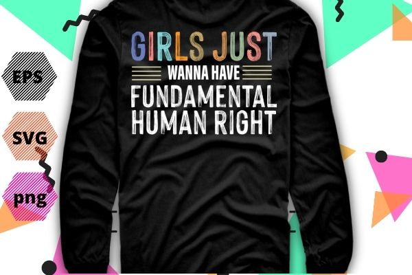 Girls Just Want to Have Fundamental Human Rights Feminist T-Shirt design svg, Girls Just Want to Have Fundamental Human Rights png, Fundamental, Human Rights, Women’s Rights, Feminist, Right,s Shirt for Women