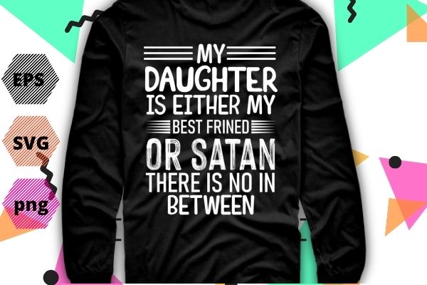 My Daughter Is Either My Best Friend Or Satan mom Funny tee T-Shirt design svg