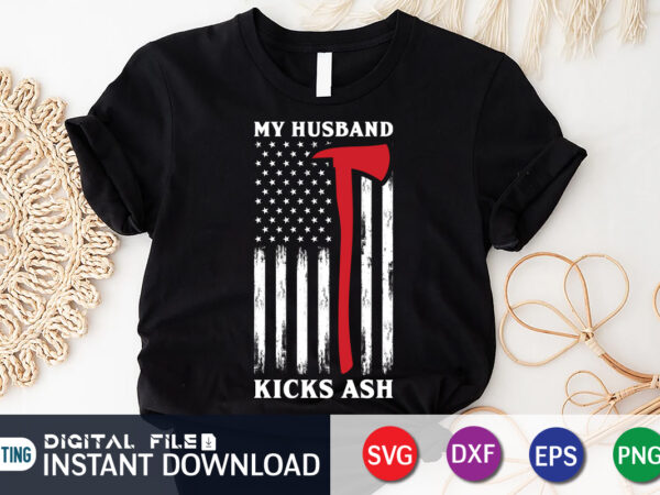 My husband kicks ash shirt, kicks ash shirt, american flag freighter shirt, firefighter shirt, firefighter svg bundle, firefighter svg quotes shirt, firefighter shirt print template, proud to be a firefighter t shirt designs for sale