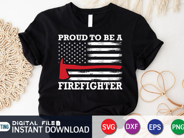 Proud to be a firefighter shirt, american flag freighter shirt, firefighter shirt, firefighter svg bundle, firefighter svg quotes shirt, firefighter shirt print template, proud to be a firefighter svg, firefighter t shirt illustration