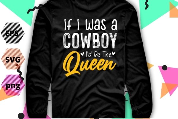 If I Was A Cowboy I’d Be The Queen shirt png Bleached Heart gifts T-Shirt design svg