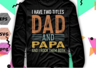 I Have Two Titles Dad And Papa Funny shirt png Fathers Day Gift Daddy T-Shirt design svg