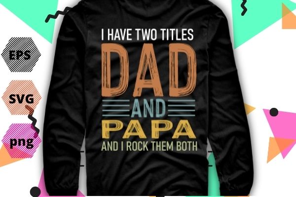 I have two titles dad and papa funny shirt png fathers day gift daddy t-shirt design svg