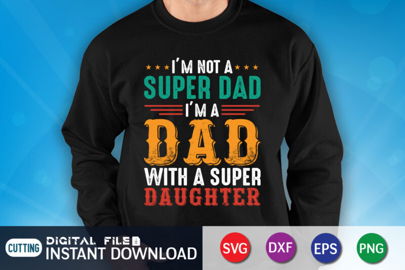 I'm Not A Super Dad I'm A Dad With A Super Daughter Shirt, Super Dad Shirt, Dad Shirt, Father's Day SVG Bundle, Dad T Shirt Bundles, Father's Day Quotes Svg
