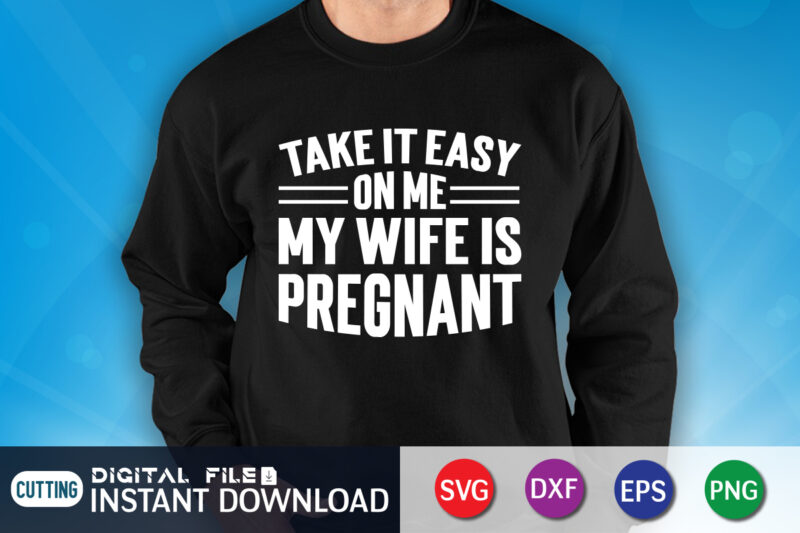 Take It Easy On Me My Wife Is Pregnant Shirt, Wife Is Pregnant Shirt, Dad Shirt, Father's Day SVG Bundle, Dad T Shirt Bundles, Father's Day Quotes Svg Shirt, Dad
