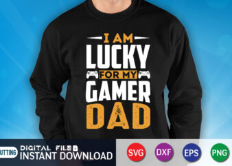 I Am Lucky For My Gamer Dad Shirt, Dad Shirt, Father’s Day SVG Bundle, Dad T Shirt Bundles, Father’s Day Quotes Svg Shirt, Dad Shirt, Father’s Day Cut File, Dad