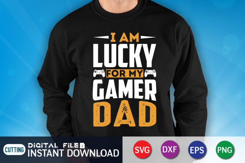 I Am Lucky For My Gamer Dad Shirt, Dad Shirt, Father's Day SVG Bundle, Dad T Shirt Bundles, Father's Day Quotes Svg Shirt, Dad Shirt, Father's Day Cut File, Dad