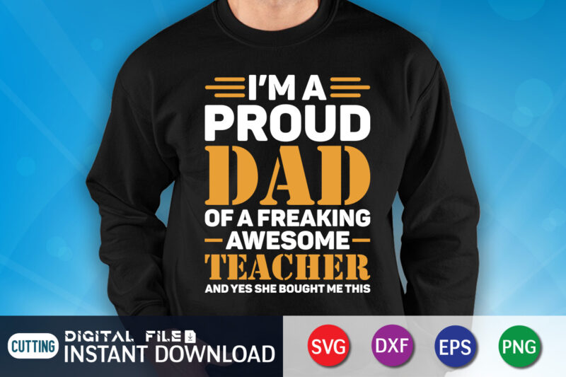 I'm A Proud Dad Of A Freaking Awesome Teacher Yes She Bought Me This Shirt, Dad Shirt, Father's Day SVG Bundle,Dad Shirt, Father's Day SVG Bundle, Dad T Shirt Bundles,