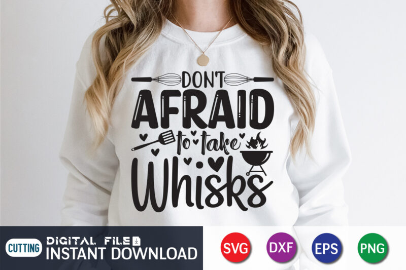 Don't be Afraid to Take Whisks T shirt, Whisks T shirt, Kitchen Shirt, Kitchen Shirt, Kitchen Quotes SVG, Kitchen Bundle SVG, Kitchen svg, Baking svg, Kitchen Cut File, Farmhouse Kitchen