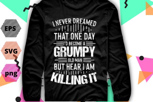 I’d Become A Grumpy Old Man T Shirt, Grumpy T Shirt T-Shirt design vector eps png, I’d Become A Grumpy Old Man eps, Grumpy, grandpa, funny, saying, quote