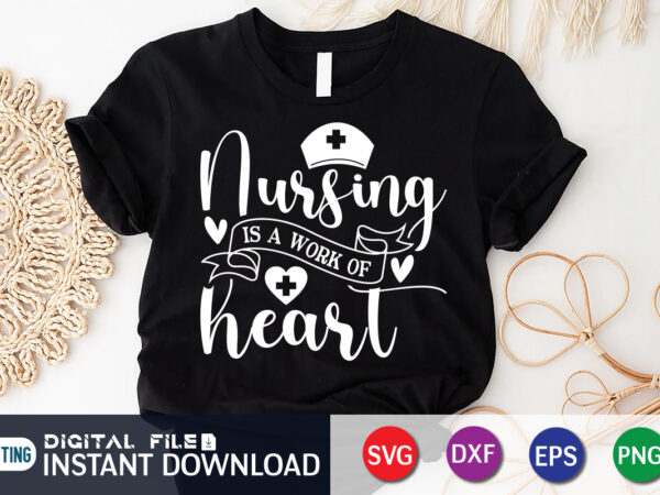 Nursing is a work of heart t shirt graphic, nursing shirt
