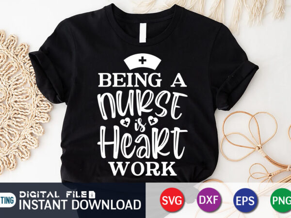 Being a nurse is heart work t shirt vector, nurse shirt, nurse cut file