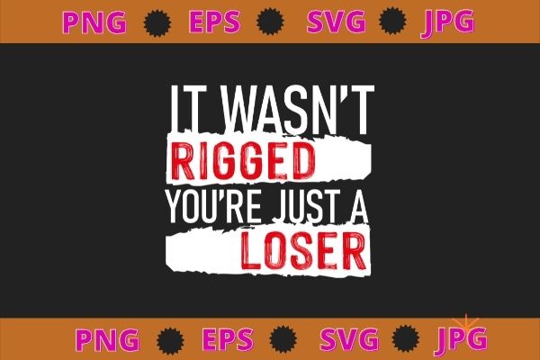 It Wasn’t Rigged You’re Just a Loser T-Shirt svg