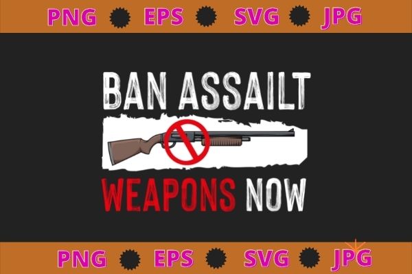 Ban assault weapons now t-shirt design svg