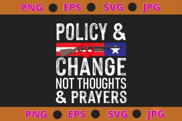 Policy & change not thoughts & prayers svg, enough end gun violence no gun anti violence no gun png t shirt illustration