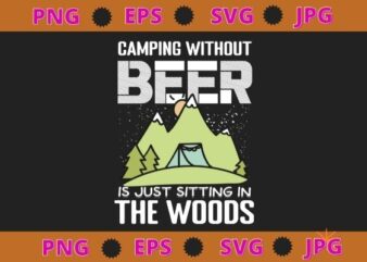 Camping Without Beer Is Just Sitting In The Woods tee T-Shirt design svg