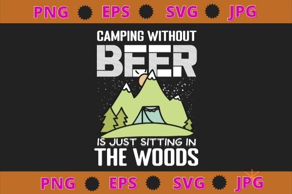 Camping without beer is just sitting in the woods tee t-shirt design svg