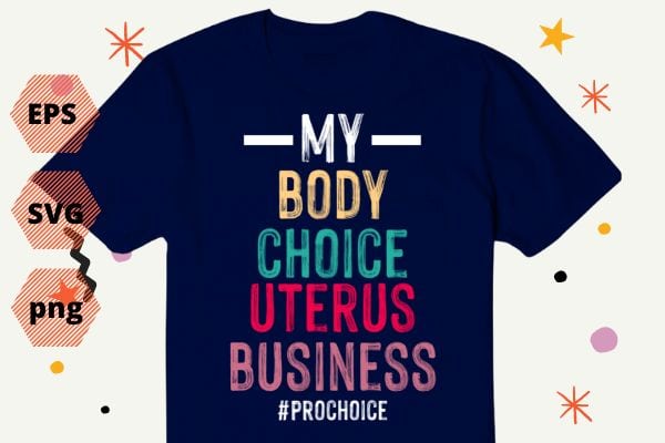My Body My Choice reproductive rights Pro Choice T-Shirt design svg, , Feminist, funny, women’s impowerments, women’s right