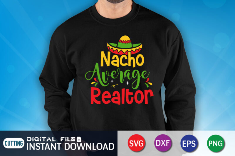 Nacho Average Realtor Shirt, Realtor Shirt, Cinco de Mayo SVG, Happy Cinco De Mayo Shirt, Fiesta Svg, Sombrero Svg, Cinco de Mayo Sublimation, Cinco de Mayo SVG Bundle, Cinco de