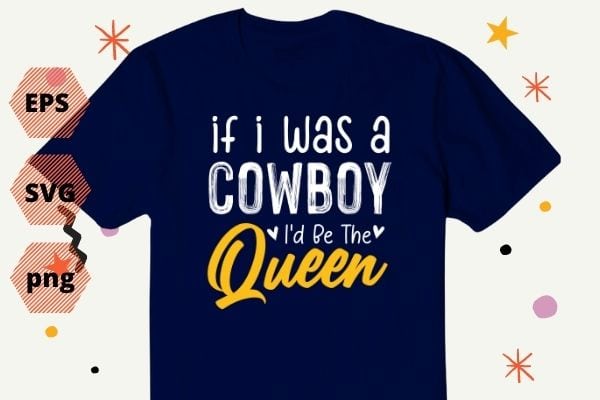 If I Was A Cowboy I’d Be The Queen shirt png Bleached Heart gifts T-Shirt design svg