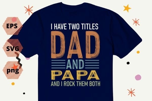 I Have Two Titles Dad And Papa Funny shirt png Fathers Day Gift Daddy T-Shirt design svg